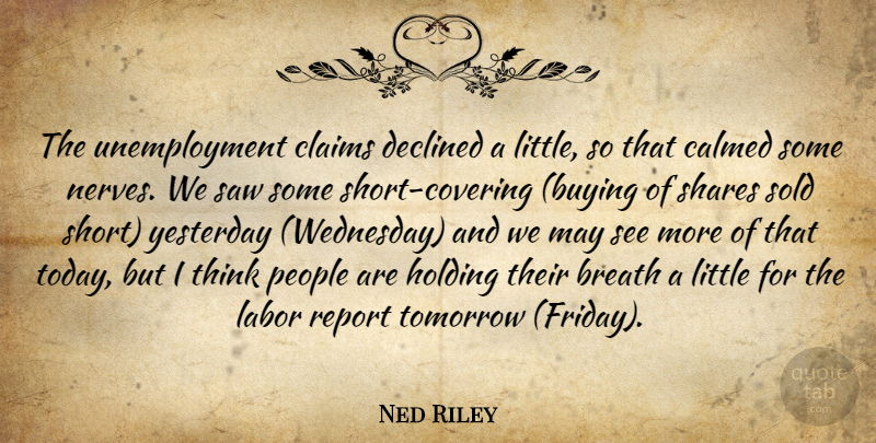 Ned Riley Quote About Breath, Calmed, Claims, Declined, Holding: The Unemployment Claims Declined A...
