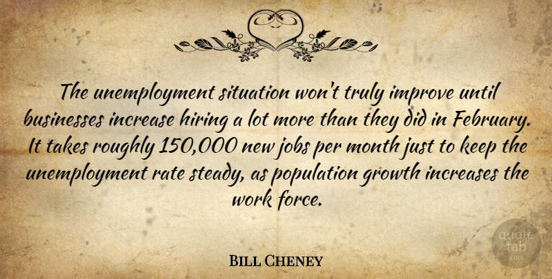 Bill Cheney Quote About Businesses, Growth, Hiring, Improve, Increase: The Unemployment Situation Wont Truly...