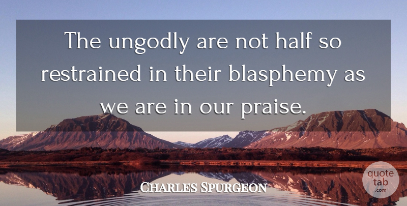 Charles Spurgeon Quote About Half, Praise, Blasphemy: The Ungodly Are Not Half...