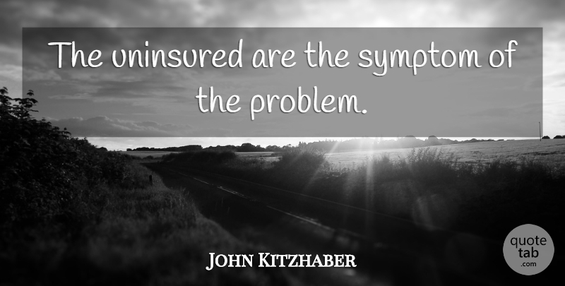 John Kitzhaber Quote About Symptom, Uninsured: The Uninsured Are The Symptom...