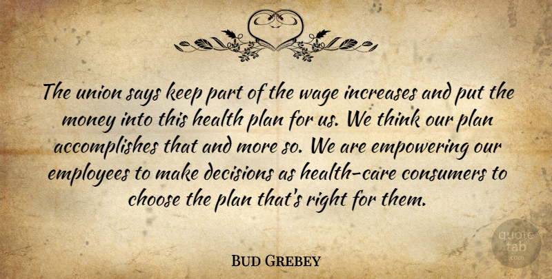 Bud Grebey Quote About Choose, Consumers, Decisions, Employees, Empowering: The Union Says Keep Part...