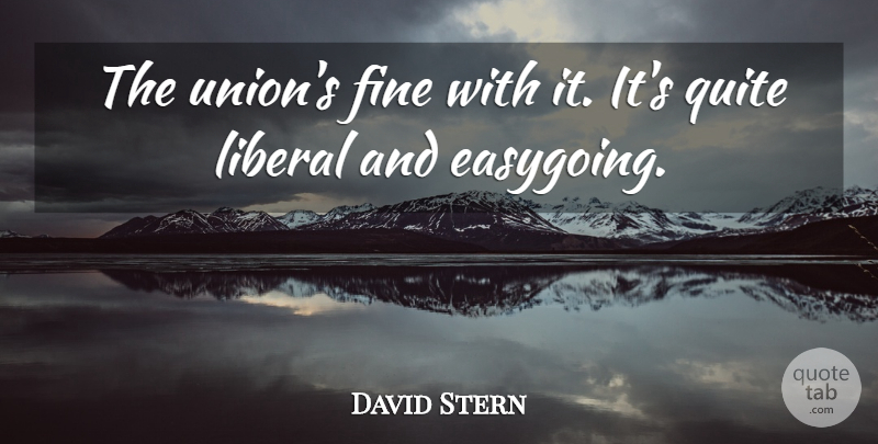 David Stern Quote About Fine, Liberal, Quite: The Unions Fine With It...