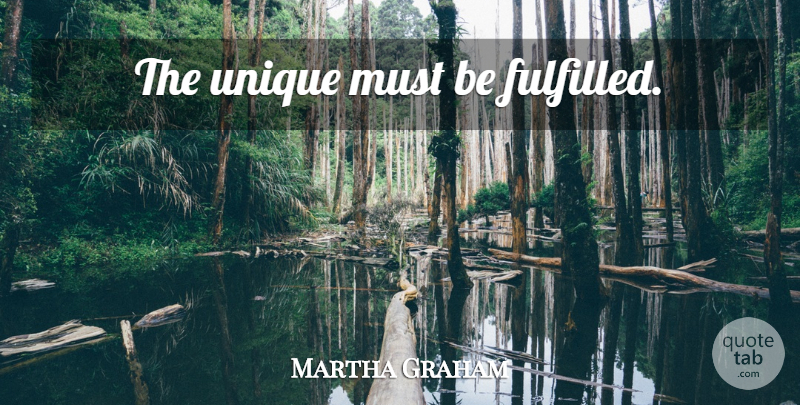 Martha Graham Quote About Unique, Fulfilled: The Unique Must Be Fulfilled...