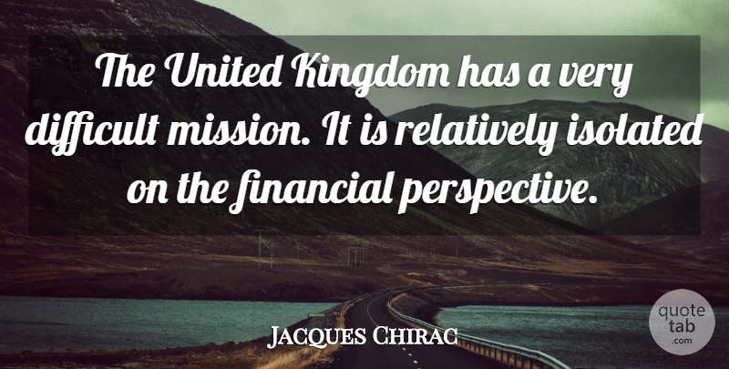 Jacques Chirac Quote About Difficult, Financial, Isolated, Kingdom, Perspective: The United Kingdom Has A...
