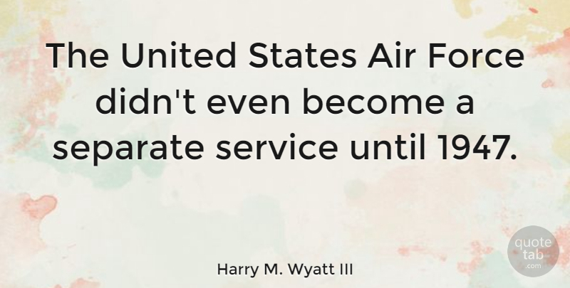 Harry M. Wyatt III Quote About Separate, States, United, Until: The United States Air Force...