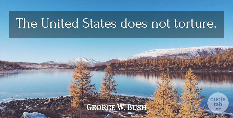 George W. Bush Quote About Doe, United States, Torture: The United States Does Not...