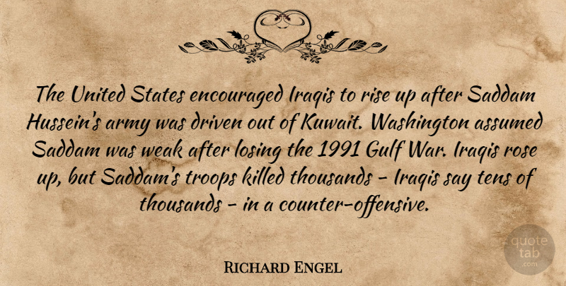 Richard Engel Quote About Army, Assumed, Driven, Encouraged, Gulf: The United States Encouraged Iraqis...
