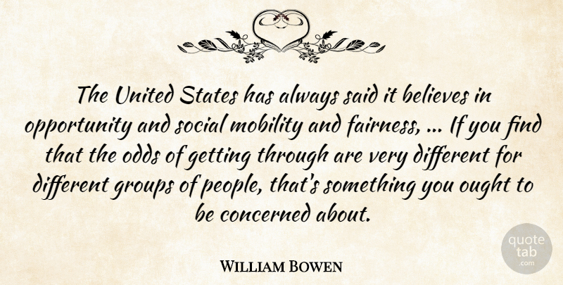 William Bowen Quote About Believes, Concerned, Groups, Mobility, Odds: The United States Has Always...