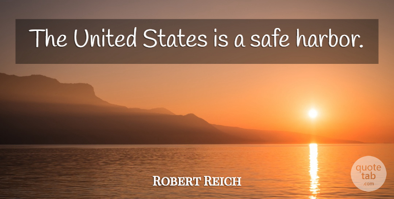 Robert Reich Quote About Safe, United States, Harbors: The United States Is A...