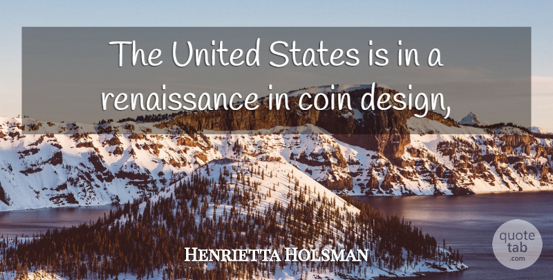 Henrietta Holsman Quote About Coin, Design, States, United: The United States Is In...