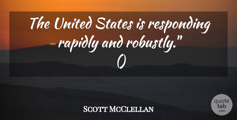 Scott McClellan Quote About Rapidly, Responding, States, United: The United States Is Responding...
