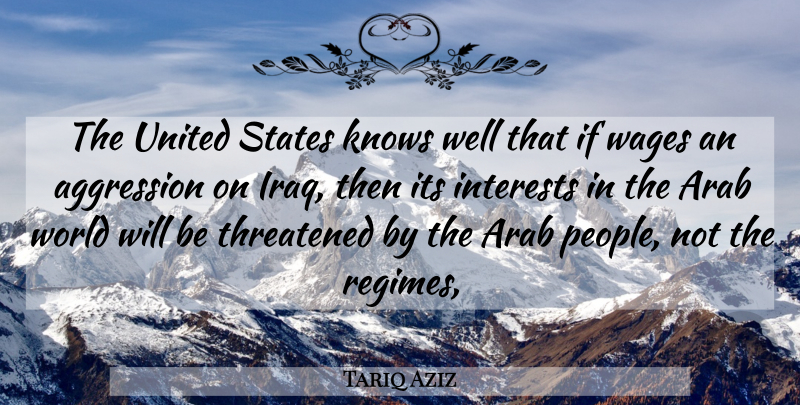 Tariq Aziz Quote About Aggression, Arab, Interests, Knows, States: The United States Knows Well...