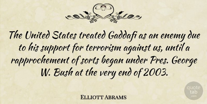 Elliott Abrams Quote About Against, Began, Bush, Due, George: The United States Treated Gaddafi...