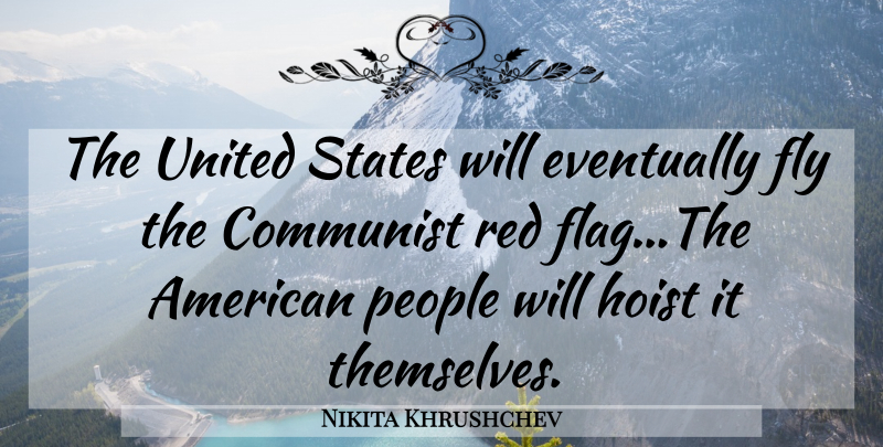 Nikita Khrushchev Quote About Red Flags, People, United States: The United States Will Eventually...