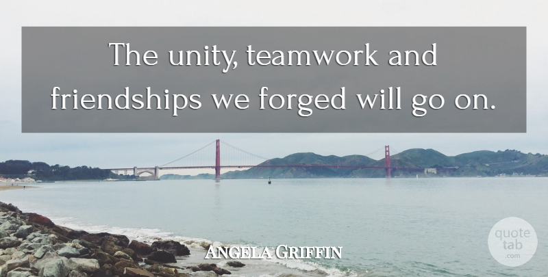 Angela Griffin Quote About Forged, Teamwork: The Unity Teamwork And Friendships...