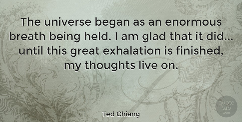 Ted Chiang Quote About Began, Breath, Enormous, Glad, Great: The Universe Began As An...