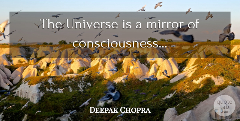 Deepak Chopra Quote About Mirrors, Consciousness, Cosmic: The Universe Is A Mirror...