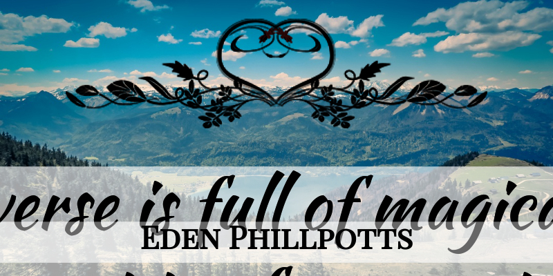 Eden Phillpotts Quote About English Novelist, Full, Grow, Magic, Patiently: The Universe Is Full Of...