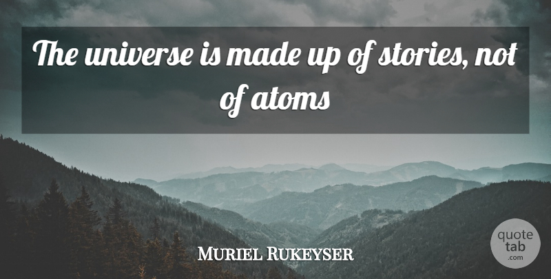 Muriel Rukeyser Quote About Atoms, Universe: The Universe Is Made Up...