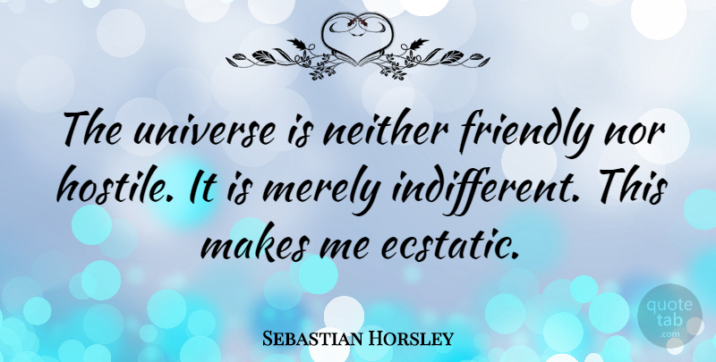 Sebastian Horsley Quote About Neither, Nor: The Universe Is Neither Friendly...