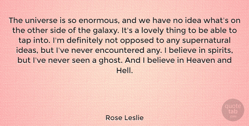 Rose Leslie Quote About Believe, Definitely, Heaven, Lovely, Opposed: The Universe Is So Enormous...