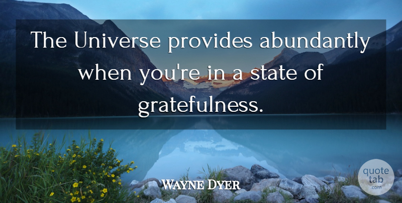 Wayne Dyer Quote About Gratitude, Gratefulness, States: The Universe Provides Abundantly When...