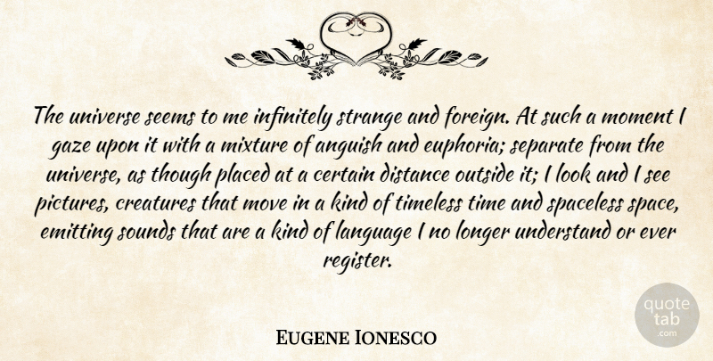 Eugene Ionesco Quote About Distance, Moving, Space: The Universe Seems To Me...