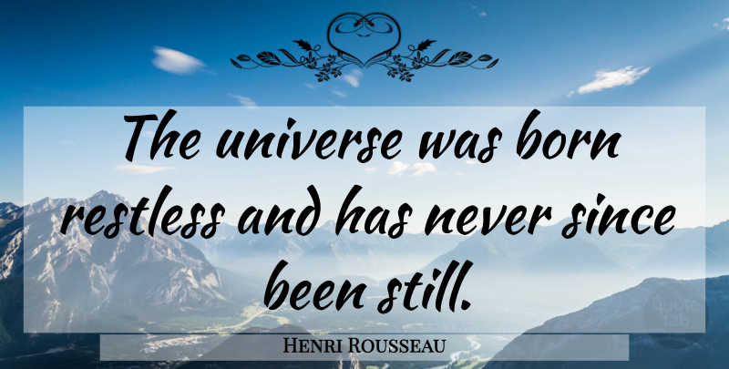 Henri Rousseau Quote About Restless, Born, Stills: The Universe Was Born Restless...
