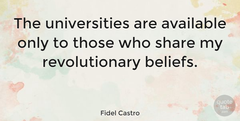 Fidel Castro Quote About College, Belief, Revolutionary: The Universities Are Available Only...