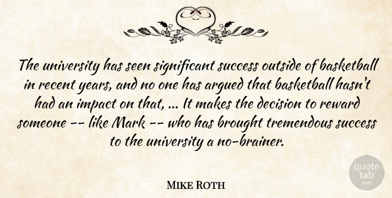 Mike Roth Quote About Argued, Basketball, Brought, Decision, Impact: The University Has Seen Significant...