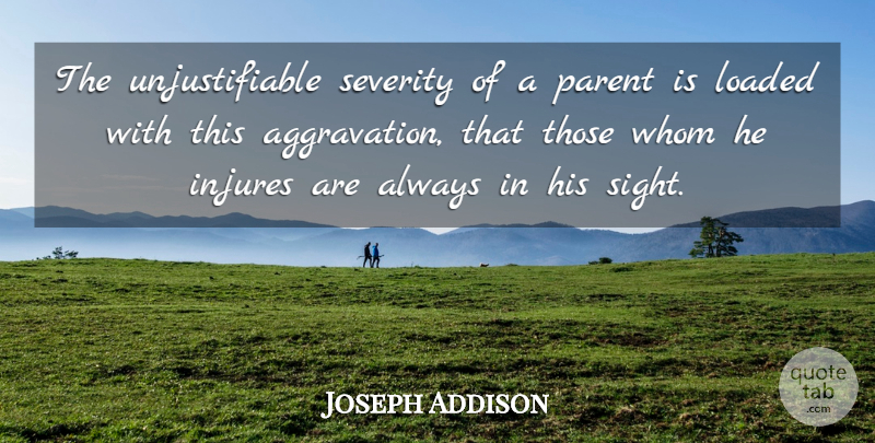 Joseph Addison Quote About Aggravation, Sight, Parent: The Unjustifiable Severity Of A...