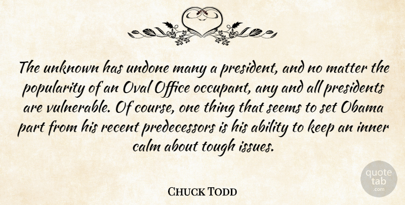 Chuck Todd Quote About Ability, Inner, Matter, Obama, Office: The Unknown Has Undone Many...