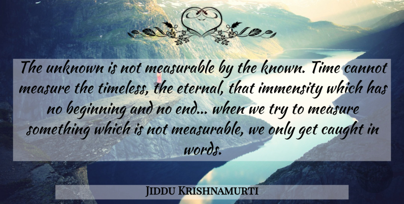 Jiddu Krishnamurti Quote About Trying, Timeless, Immensity: The Unknown Is Not Measurable...
