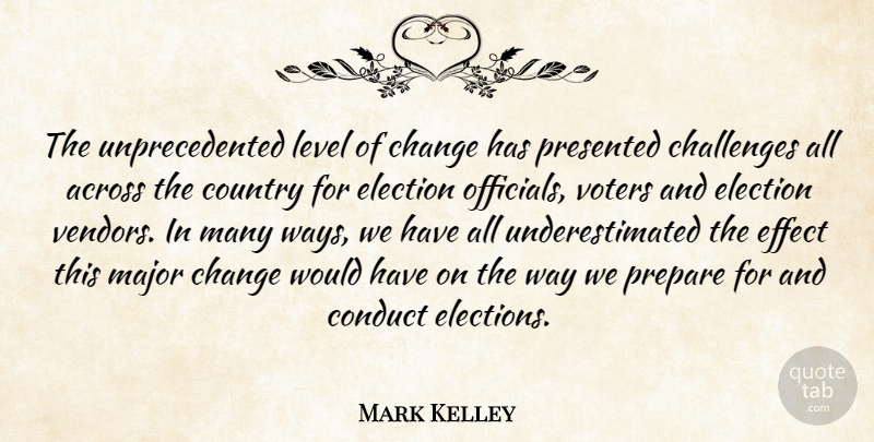 Mark Kelley Quote About Across, Challenges, Change, Conduct, Country: The Unprecedented Level Of Change...
