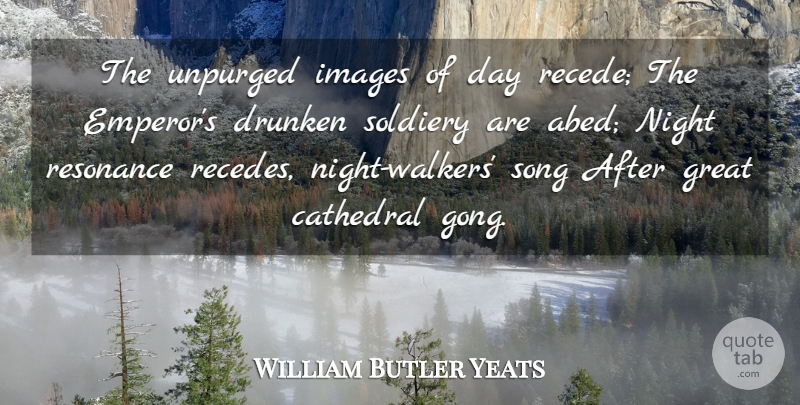 William Butler Yeats Quote About Song, Night, Resonance: The Unpurged Images Of Day...
