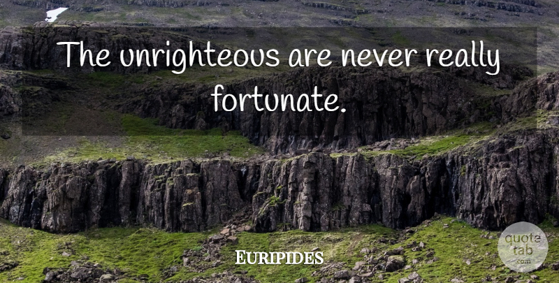 Euripides Quote About Wickedness, Fortunate: The Unrighteous Are Never Really...