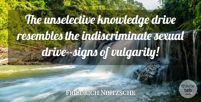 Friedrich Nietzsche Quote About Truth, Knowledge, Vulgarity: The Unselective Knowledge Drive Resembles...