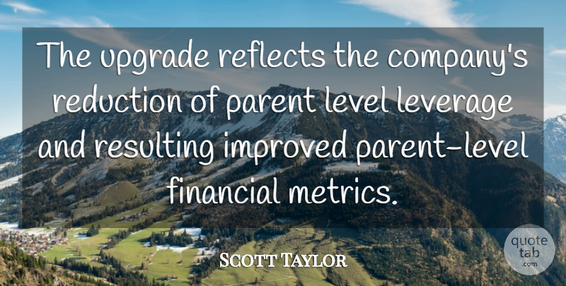 Scott Taylor Quote About Financial, Improved, Level, Leverage, Parent: The Upgrade Reflects The Companys...