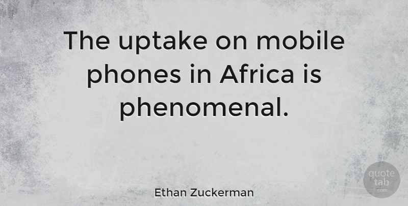 Ethan Zuckerman Quote About Phones, Mobile Phones, Phenomenal: The Uptake On Mobile Phones...