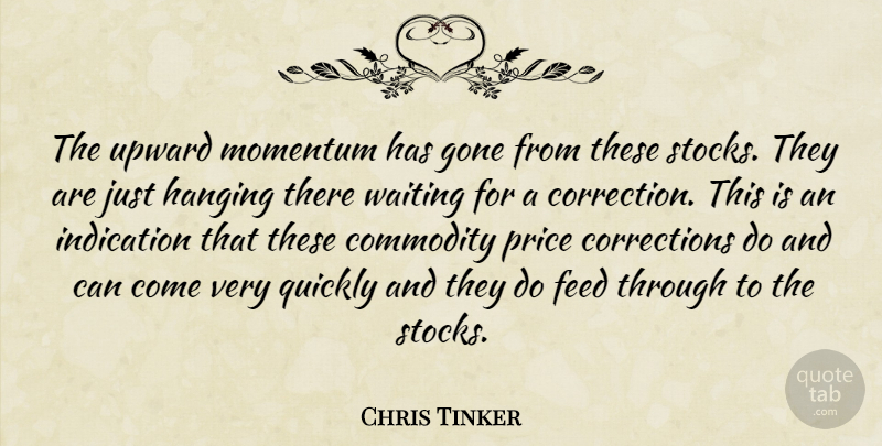 Chris Tinker Quote About Commodity, Feed, Gone, Hanging, Indication: The Upward Momentum Has Gone...
