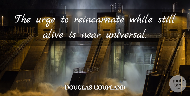 Douglas Coupland Quote About Alive, Near, Urge: The Urge To Reincarnate While...