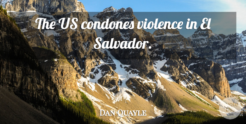 Dan Quayle Quote About Violence, El Salvador: The Us Condones Violence In...