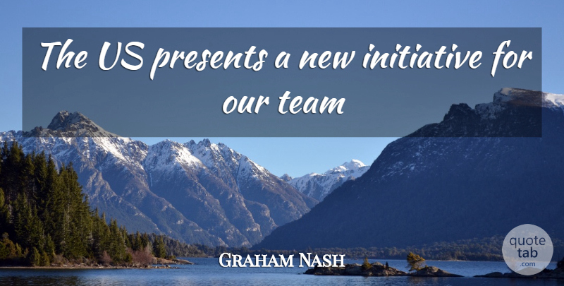 Graham Nash Quote About Initiative, Presents, Team: The Us Presents A New...