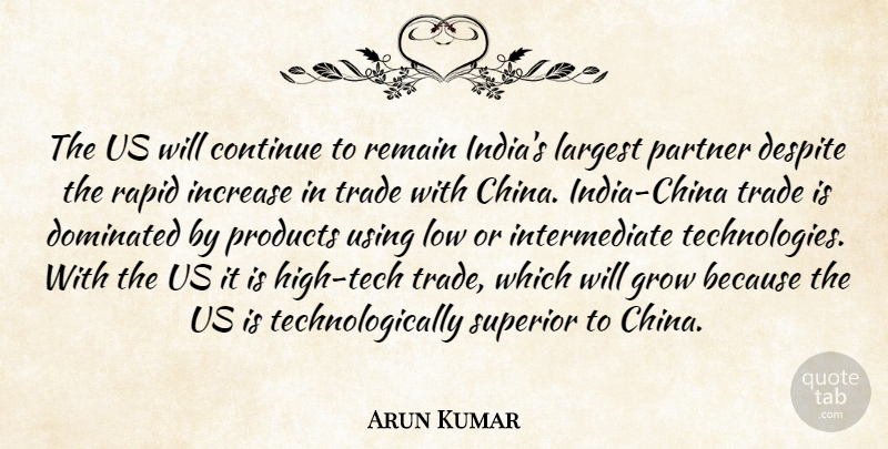 Arun Kumar Quote About Continue, Despite, Dominated, Grow, Increase: The Us Will Continue To...