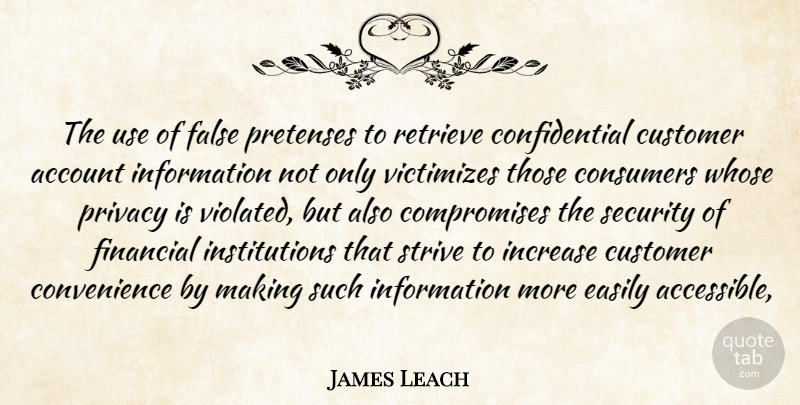 James Leach Quote About Account, Consumers, Customer, Easily, False: The Use Of False Pretenses...