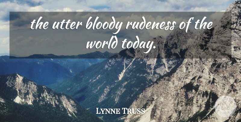 Lynne Truss Quote About Bloody, Rudeness, Utter: The Utter Bloody Rudeness Of...