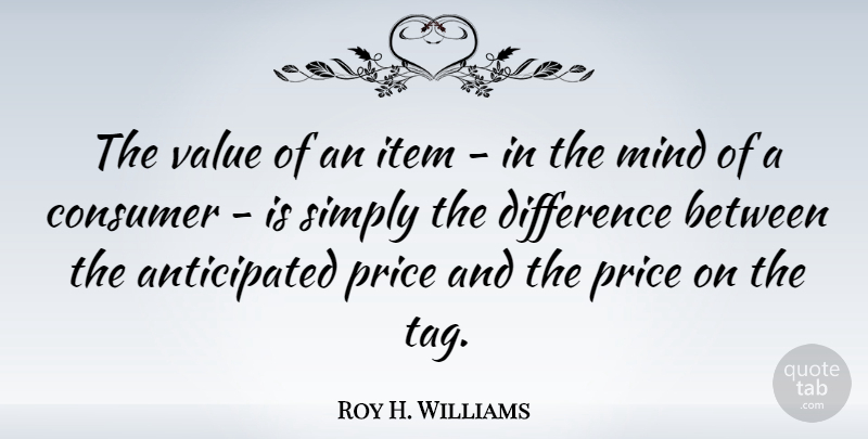 Roy H. Williams Quote About Consumer, Item, Mind, Simply: The Value Of An Item...