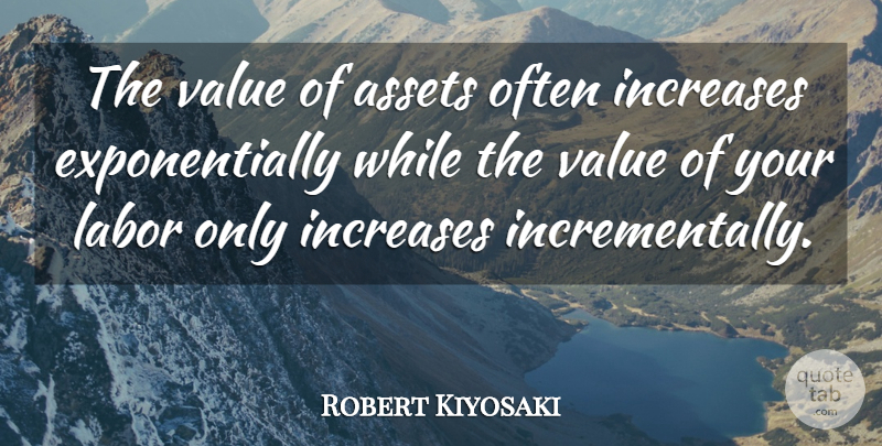 Robert Kiyosaki Quote About Increase, Assets, Labor: The Value Of Assets Often...