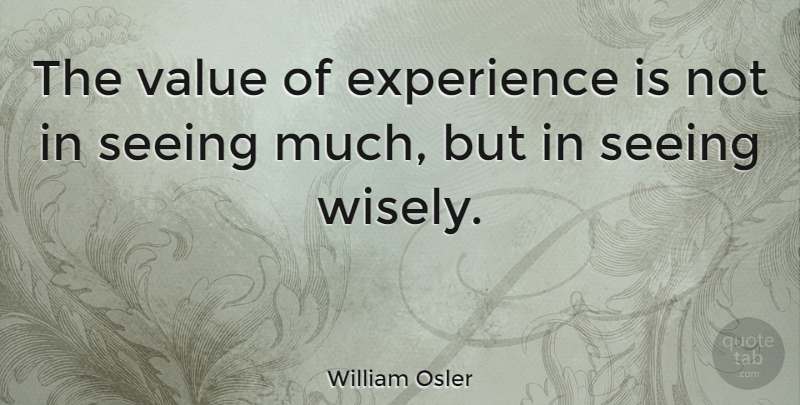 William Osler Quote About Good Life, Vision, Experience: The Value Of Experience Is...