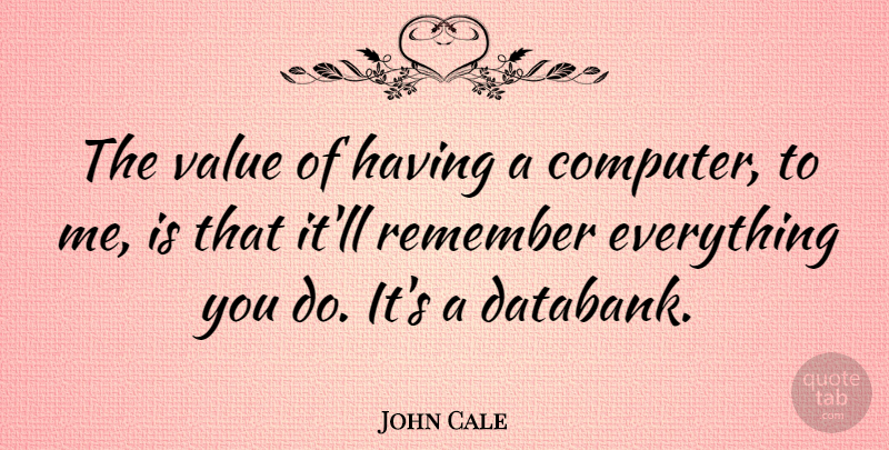John Cale Quote About Remembers Everything, Computer, Remember: The Value Of Having A...